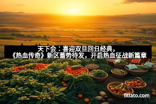 天下会：喜迎双旦回归经典，《热血传奇》新区蓄势待发，开启热血征战新篇章